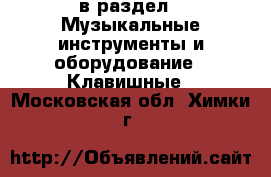  в раздел : Музыкальные инструменты и оборудование » Клавишные . Московская обл.,Химки г.